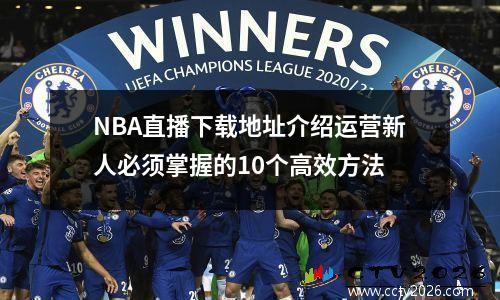 NBA直播下载地址介绍运营新人必须掌握的10个高效方法