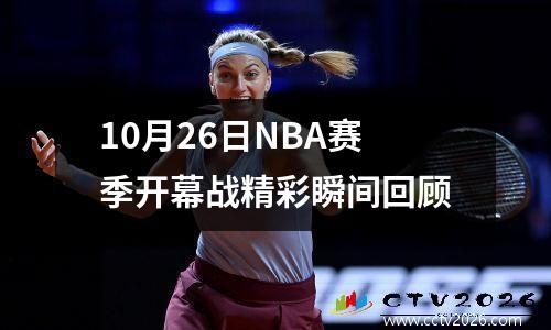 10月26日NBA赛季开幕战精彩瞬间回顾