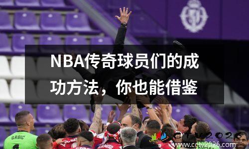 NBA传奇球员们的成功方法，你也能借鉴