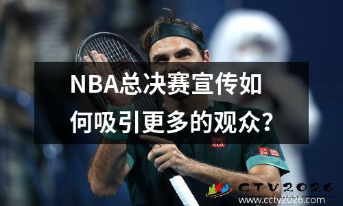 NBA总决赛宣传如何吸引更多的观众？