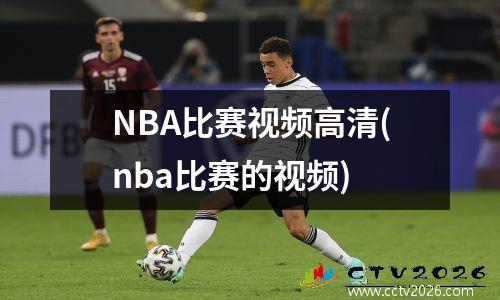 NBA比赛视频高清(nba比赛的视频)