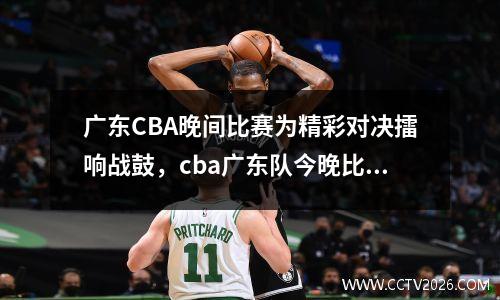 广东CBA晚间比赛为精彩对决擂响战鼓，cba广东队今晚比赛结果