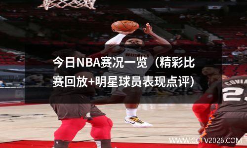 今日NBA赛况一览（精彩比赛回放+明星球员表现点评）