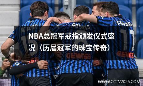 NBA总冠军戒指颁发仪式盛况（历届冠军的珠宝传奇）