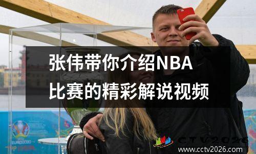 张伟带你介绍NBA比赛的精彩解说视频