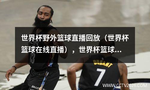 世界杯野外篮球直播回放（世界杯篮球在线直播），世界杯篮球视频