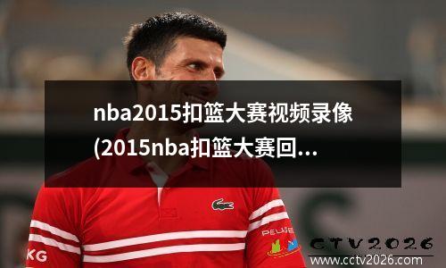 nba2015扣篮大赛视频录像(2015nba扣篮大赛回放)