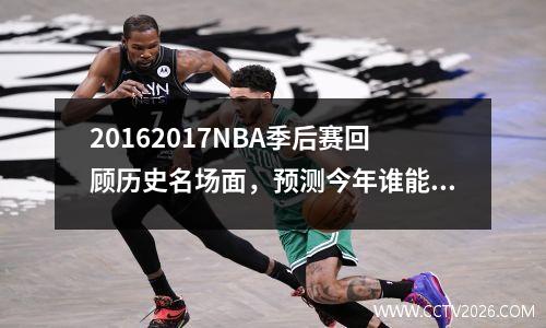 20162017NBA季后赛回顾历史名场面，预测今年谁能夺冠？