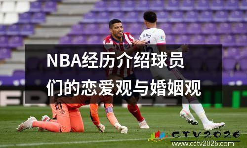 NBA经历介绍球员们的恋爱观与婚姻观