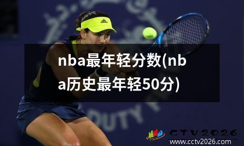 nba最年轻分数(nba历史最年轻50分)