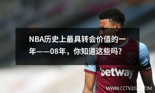 NBA历史上最具转会价值的一年——08年，你知道这些吗？