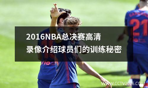 2016NBA总决赛高清录像介绍球员们的训练秘密