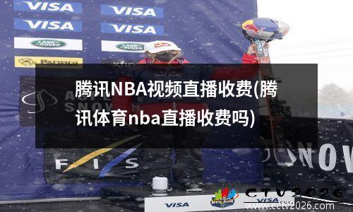 腾讯NBA视频直播收费(腾讯体育nba直播收费吗)