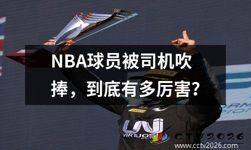 NBA球员被司机吹捧，到底有多厉害？