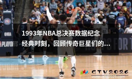 1993年NBA总决赛数据纪念经典时刻，回顾传奇巨星们的辉煌岁月