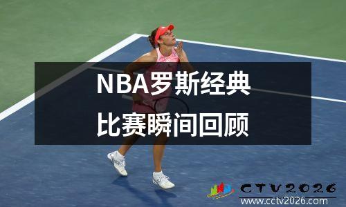 NBA罗斯经典比赛瞬间回顾