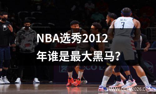 NBA选秀2012年谁是最大黑马？