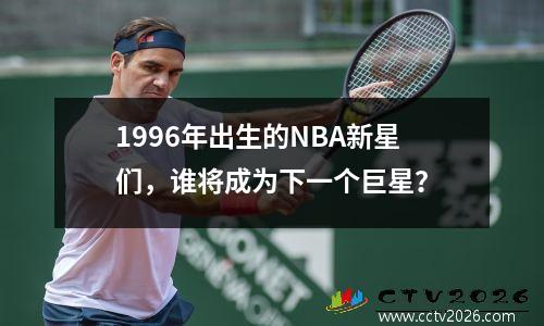 1996年出生的NBA新星们，谁将成为下一个巨星？