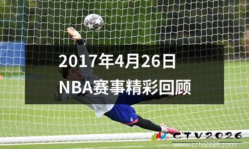 2017年4月26日NBA赛事精彩回顾