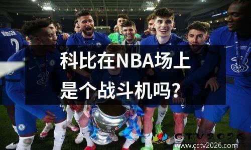 科比在NBA场上是个战斗机吗？