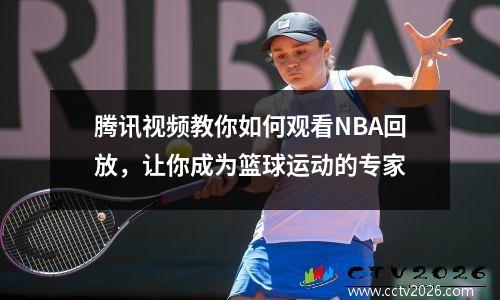 腾讯视频教你如何观看NBA回放，让你成为篮球运动的专家