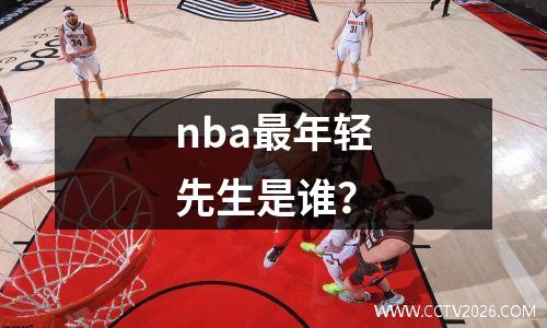 nba最年轻先生是谁？