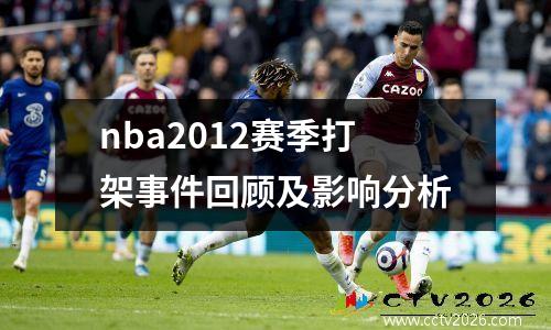 nba2012赛季打架事件回顾及影响分析