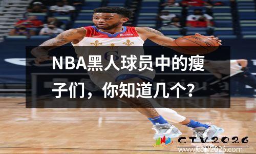 NBA黑人球员中的瘦子们，你知道几个？