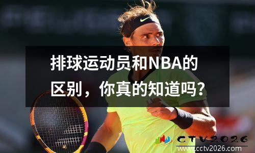 排球运动员和NBA的区别，你真的知道吗？