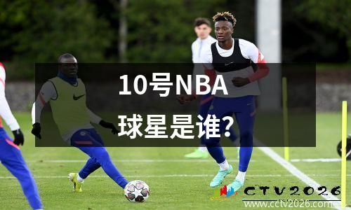 10号NBA球星是谁？