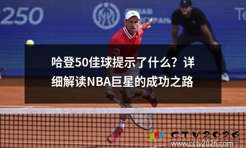 哈登50佳球提示了什么？详细解读NBA巨星的成功之路