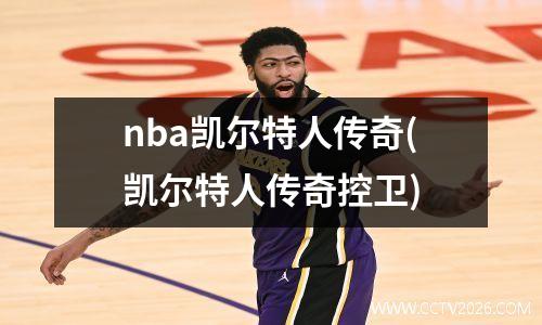 nba凯尔特人传奇(凯尔特人传奇控卫)