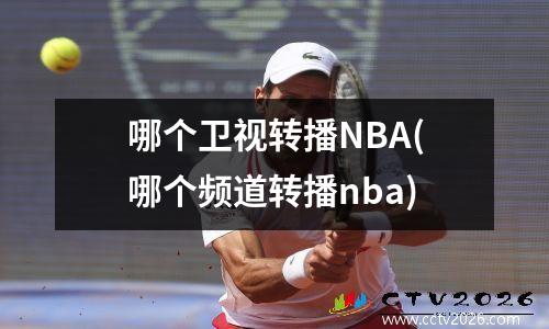 哪个卫视转播NBA(哪个频道转播nba)