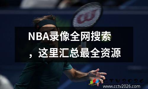 NBA录像全网搜索，这里汇总最全资源