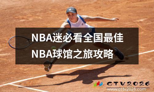 NBA迷必看全国最佳NBA球馆之旅攻略