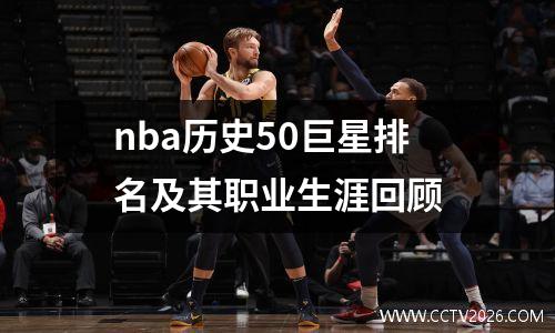 nba历史50巨星排名及其职业生涯回顾