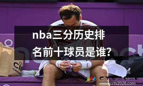 nba三分历史排名前十球员是谁？