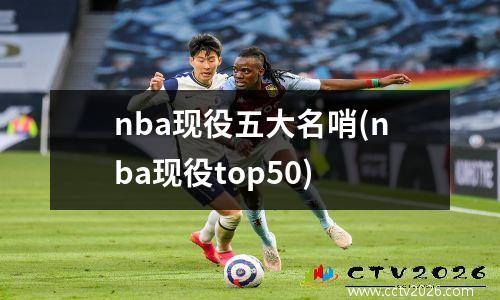 nba现役五大名哨(nba现役top50)