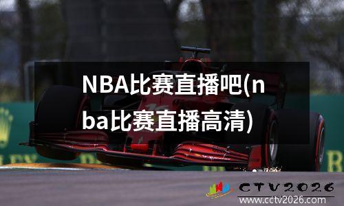 NBA比赛直播吧(nba比赛直播高清)