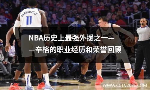 NBA历史上最强外援之一——辛格的职业经历和荣誉回顾