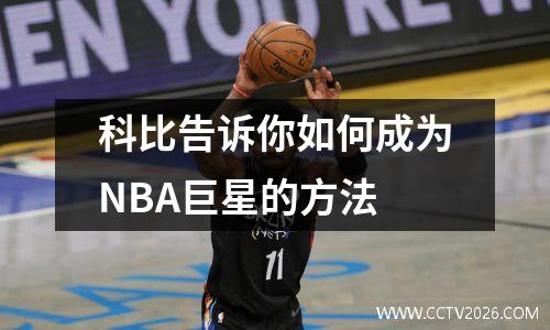 科比告诉你如何成为NBA巨星的方法