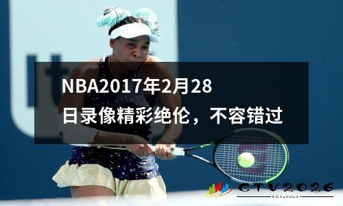 NBA2017年2月28日录像精彩绝伦，不容错过
