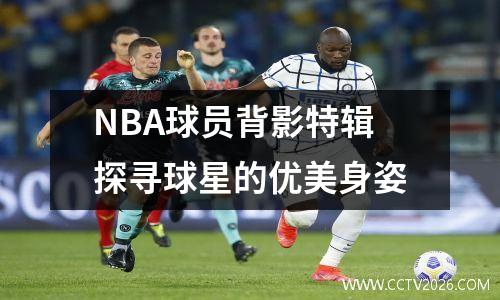 NBA球员背影特辑探寻球星的优美身姿