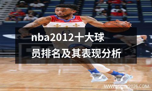 nba2012十大球员排名及其表现分析