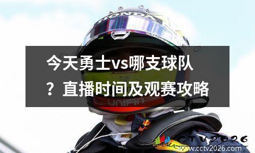 今天勇士vs哪支球队？直播时间及观赛攻略