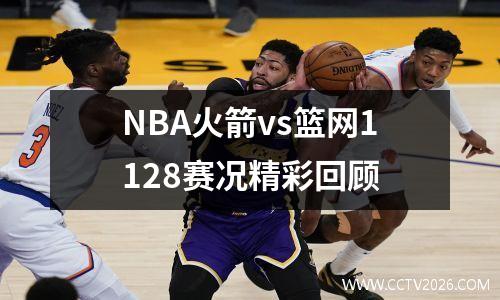 NBA火箭vs篮网1128赛况精彩回顾