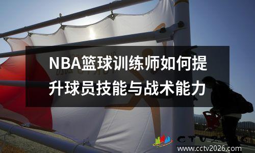 NBA篮球训练师如何提升球员技能与战术能力