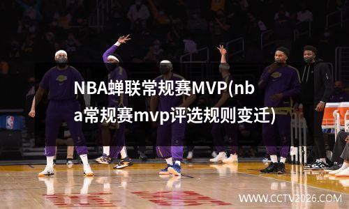NBA蝉联常规赛MVP(nba常规赛mvp评选规则变迁)