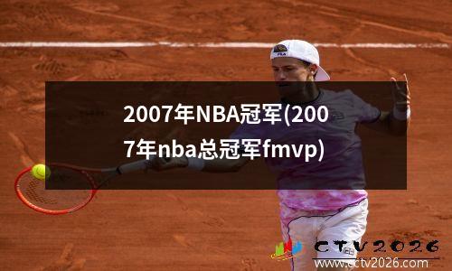 2007年NBA冠军(2007年nba总冠军fmvp)