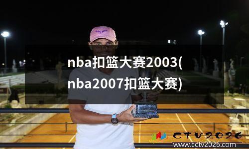 nba扣篮大赛2003(nba2007扣篮大赛)